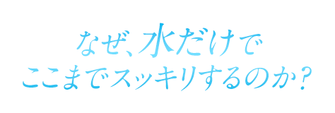 なぜ水だけでここまでスッキリするのか？